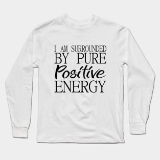 I am surrounded by pure positive energy Long Sleeve T-Shirt